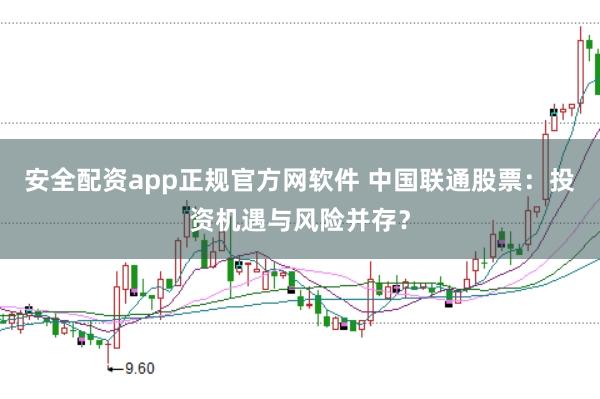 安全配资app正规官方网软件 中国联通股票：投资机遇与风险并存？