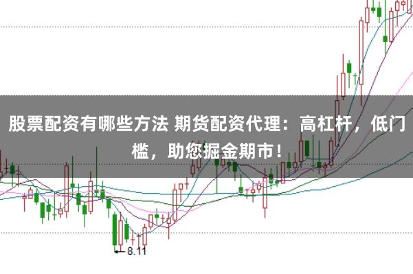 股票配资有哪些方法 期货配资代理：高杠杆，低门槛，助您掘金期市！