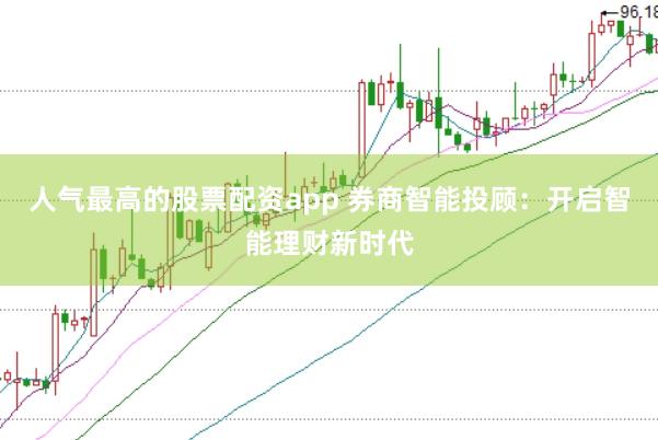 人气最高的股票配资app 券商智能投顾：开启智能理财新时代