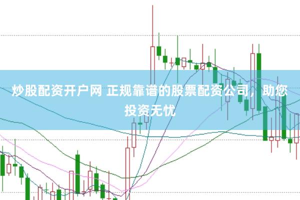 炒股配资开户网 正规靠谱的股票配资公司，助您投资无忧