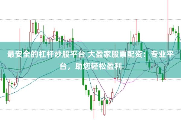 最安全的杠杆炒股平台 大盈家股票配资：专业平台，助您轻松盈利