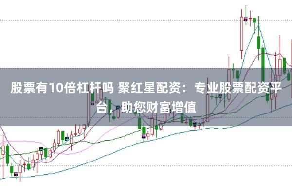 股票有10倍杠杆吗 聚红星配资：专业股票配资平台，助您财富增值