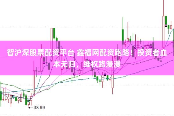 智沪深股票配资平台 鑫福网配资跑路！投资者血本无归，维权路漫漫