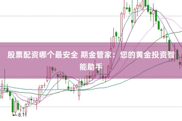 股票配资哪个最安全 期金管家：您的黄金投资智能助手