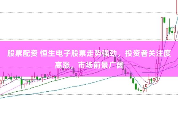 股票配资 恒生电子股票走势强劲，投资者关注度高涨，市场前景广阔
