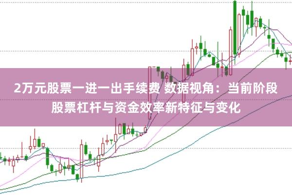 2万元股票一进一出手续费 数据视角：当前阶段股票杠杆与资金效率新特征与变化
