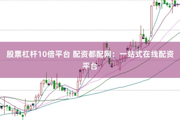 股票杠杆10倍平台 配资都配网：一站式在线配资平台