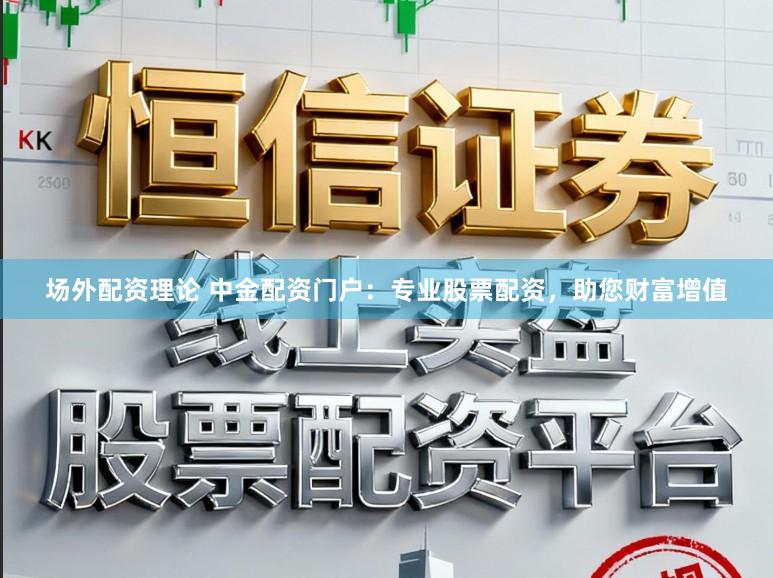 场外配资理论 中金配资门户：专业股票配资，助您财富增值