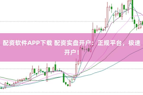 配资软件APP下载 配资实盘开户：正规平台，极速开户！