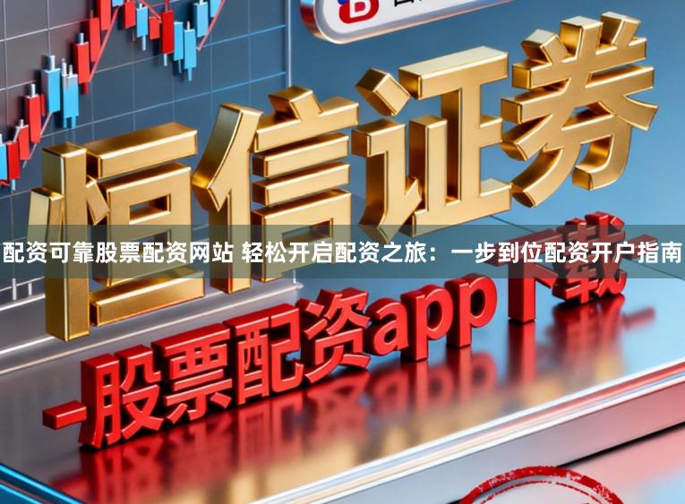 配资可靠股票配资网站 轻松开启配资之旅：一步到位配资开户指南