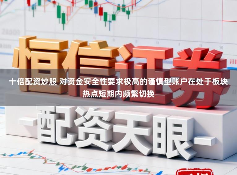 十倍配资炒股 对资金安全性要求极高的谨慎型账户在处于板块热点短期内频繁切换