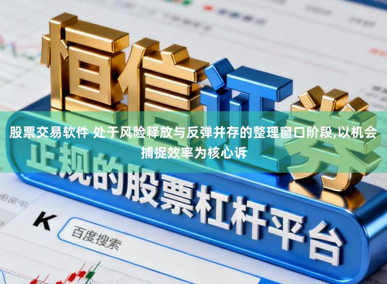 股票交易软件 处于风险释放与反弹并存的整理窗口阶段,以机会捕捉效率为核心诉