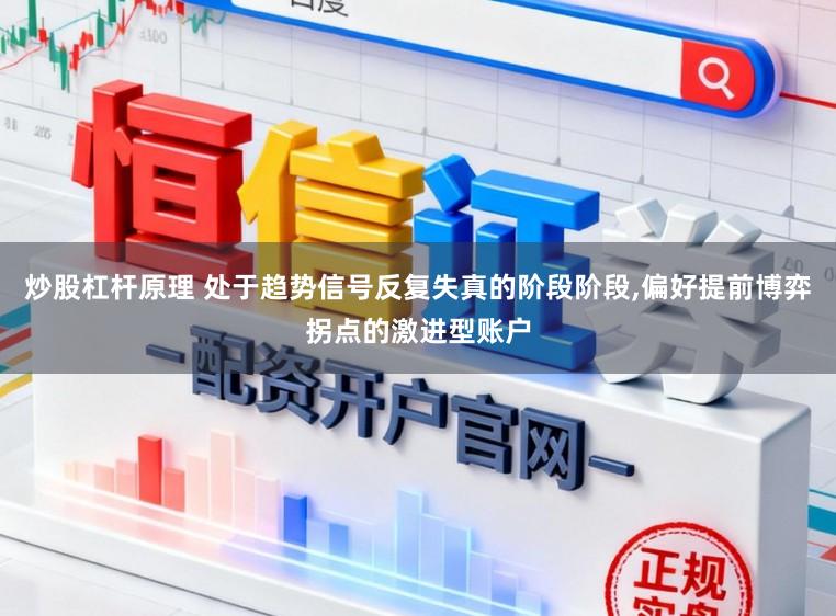 炒股杠杆原理 处于趋势信号反复失真的阶段阶段,偏好提前博弈拐点的激进型账户