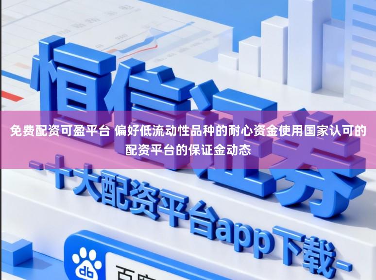 免费配资可盈平台 偏好低流动性品种的耐心资金使用国家认可的配资平台的保证金动态