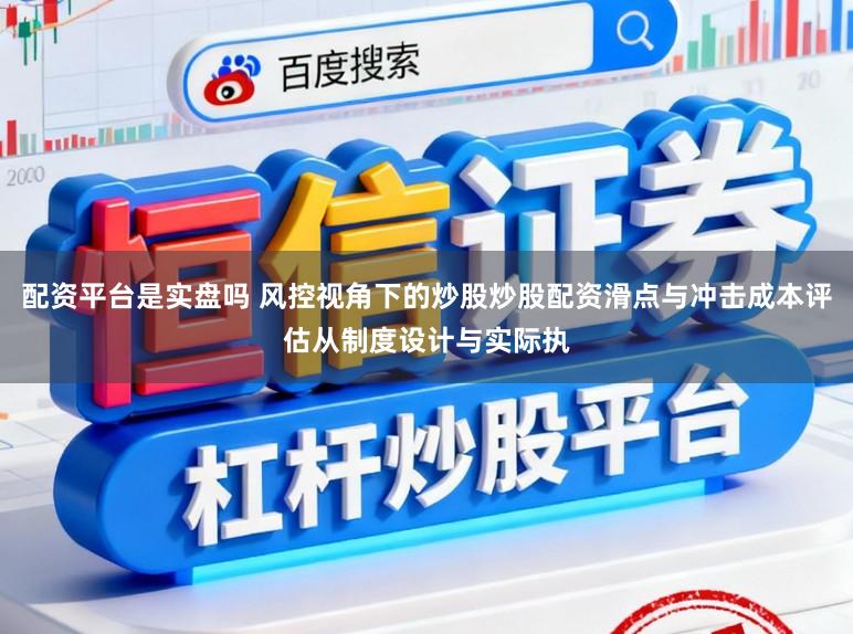 配资平台是实盘吗 风控视角下的炒股炒股配资滑点与冲击成本评估从制度设计与实际执