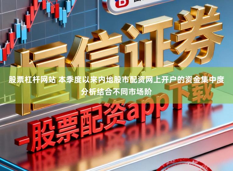 股票杠杆网站 本季度以来内地股市配资网上开户的资金集中度分析结合不同市场阶