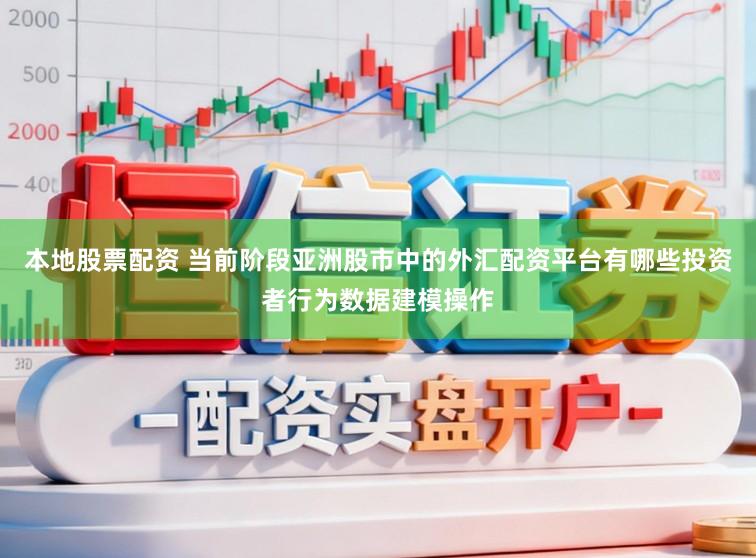 本地股票配资 当前阶段亚洲股市中的外汇配资平台有哪些投资者行为数据建模操作