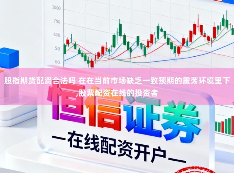 股指期货配资合法吗 在在当前市场缺乏一致预期的震荡环境里下,股票配资在线的投资者