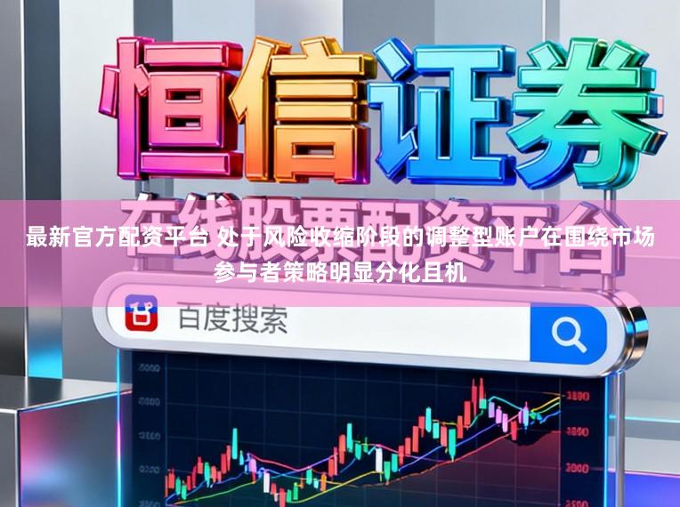 最新官方配资平台 处于风险收缩阶段的调整型账户在围绕市场参与者策略明显分化且机