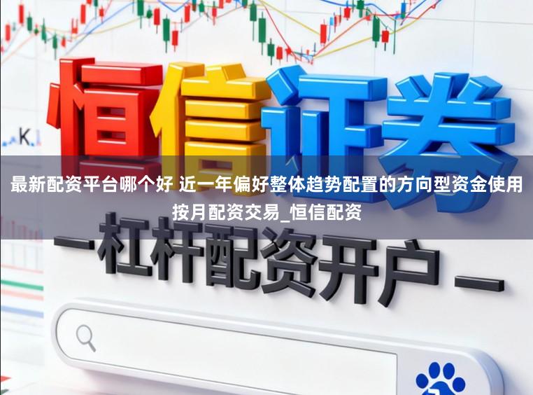 最新配资平台哪个好 近一年偏好整体趋势配置的方向型资金使用按月配资交易_恒信配资