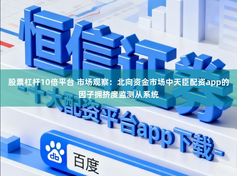 股票杠杆10倍平台 市场观察：北向资金市场中天臣配资app的因子拥挤度监测从系统
