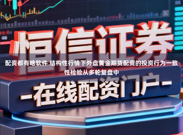 配资都有啥软件 结构性行情下外盘黄金期货配资的投资行为一致性检验从多轮复盘中