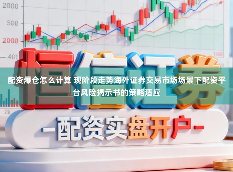 配资爆仓怎么计算 现阶段走势海外证券交易市场场景下配资平台风险揭示书的策略适应