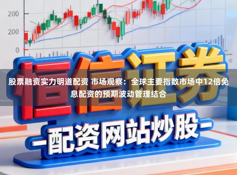 股票融资实力明道配资 市场观察：全球主要指数市场中12倍免息配资的预期波动管理结合
