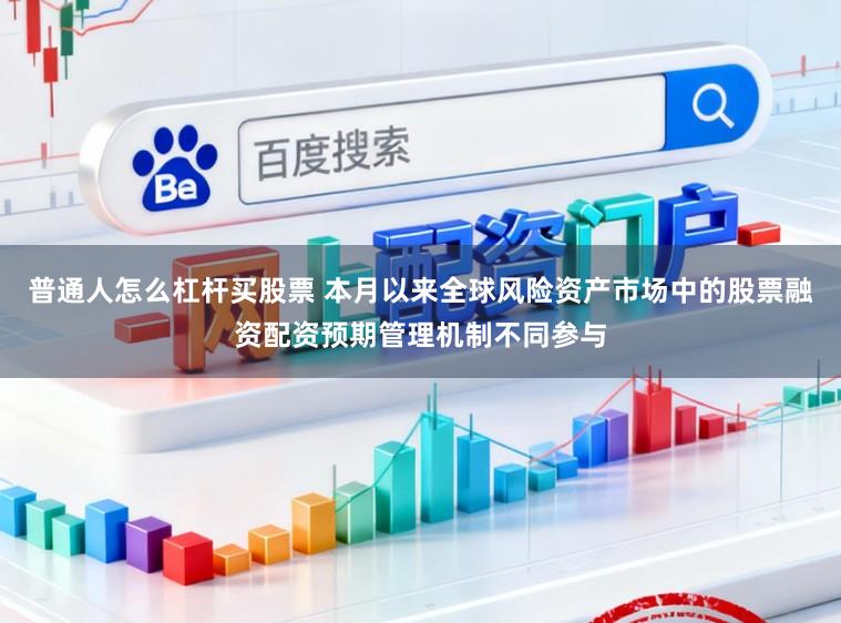 普通人怎么杠杆买股票 本月以来全球风险资产市场中的股票融资配资预期管理机制不同参与