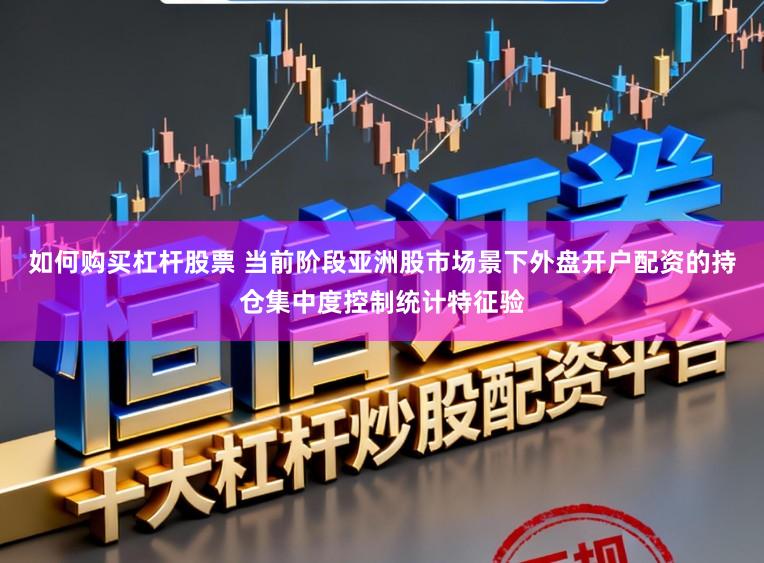 如何购买杠杆股票 当前阶段亚洲股市场景下外盘开户配资的持仓集中度控制统计特征验