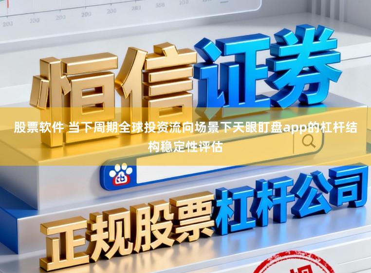 股票软件 当下周期全球投资流向场景下天眼盯盘app的杠杆结构稳定性评估