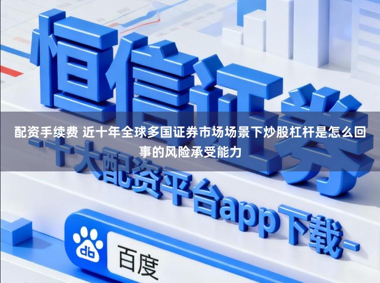 配资手续费 近十年全球多国证券市场场景下炒股杠杆是怎么回事的风险承受能力