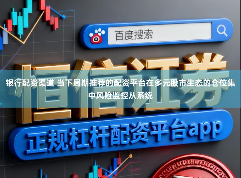 银行配资渠道 当下周期推荐的配资平台在多元股市生态的仓位集中风险监控从系统