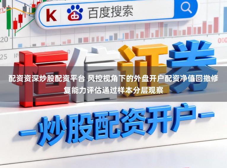 配资资深炒股配资平台 风控视角下的外盘开户配资净值回撤修复能力评估通过样本分层观察