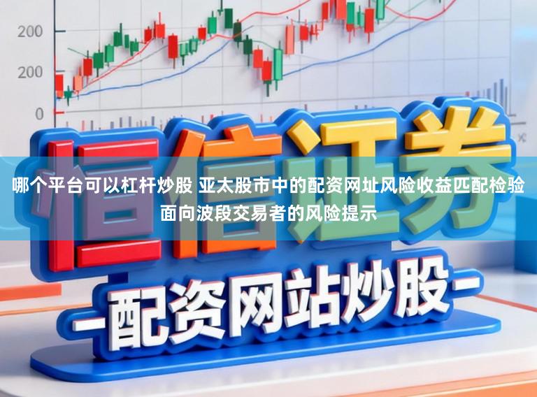 哪个平台可以杠杆炒股 亚太股市中的配资网址风险收益匹配检验面向波段交易者的风险提示