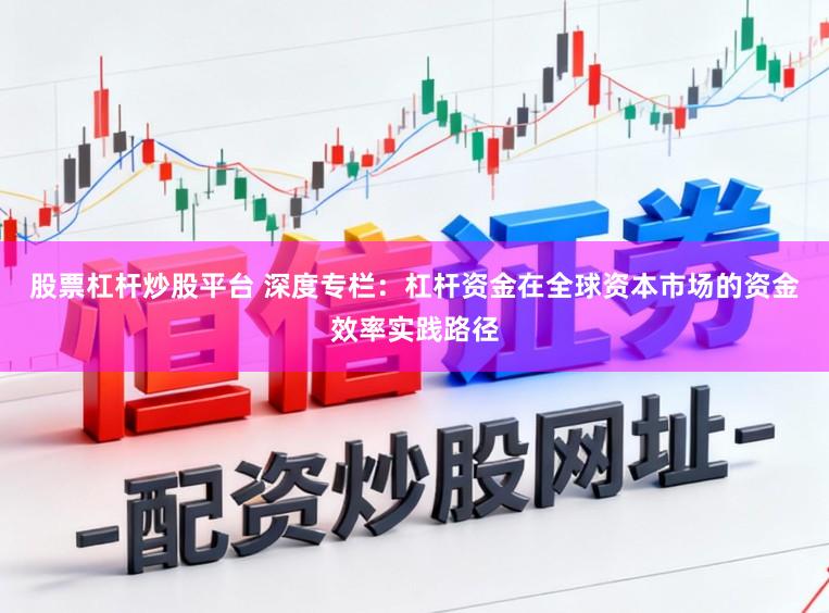 股票杠杆炒股平台 深度专栏：杠杆资金在全球资本市场的资金效率实践路径