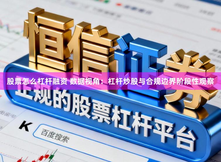 股票怎么杠杆融资 数据视角：杠杆炒股与合规边界阶段性观察
