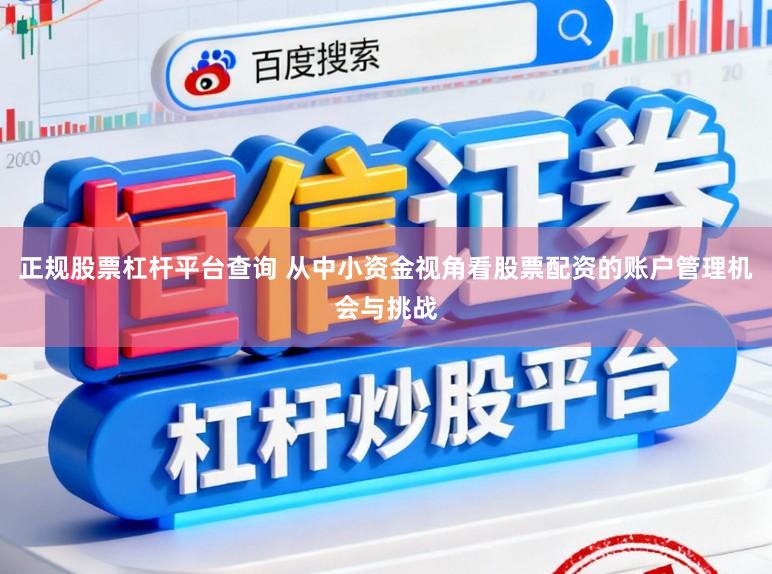 正规股票杠杆平台查询 从中小资金视角看股票配资的账户管理机会与挑战