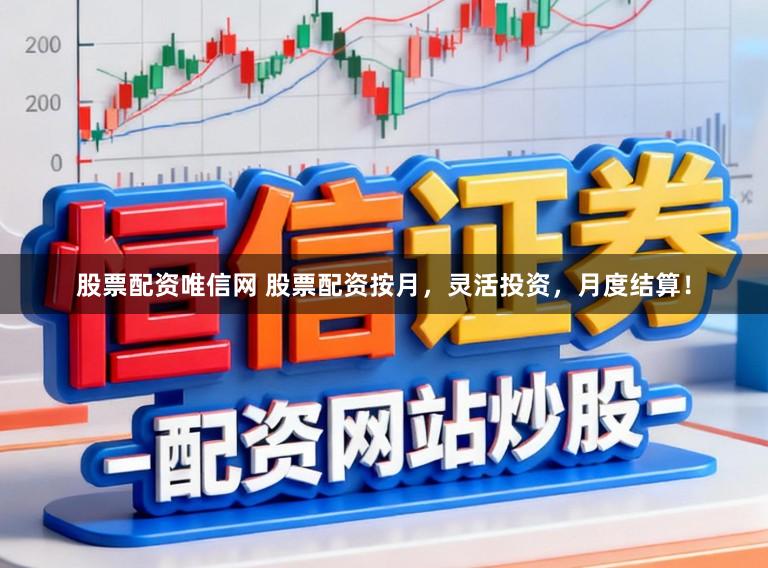 股票配资唯信网 股票配资按月，灵活投资，月度结算！