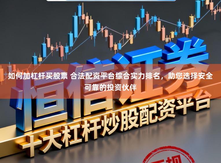 如何加杠杆买股票 合法配资平台综合实力排名，助您选择安全可靠的投资伙伴
