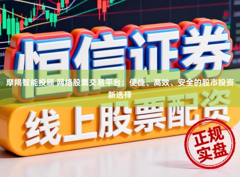 摩羯智能投顾 网络股票交易平台：便捷、高效、安全的股市投资新选择