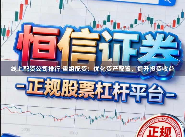 线上配资公司排行 重组配资：优化资产配置，提升投资收益