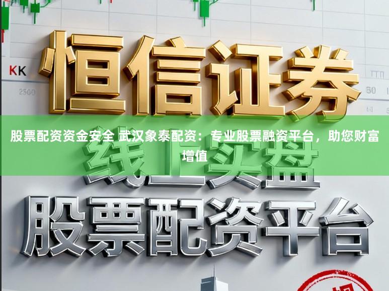 股票配资资金安全 武汉象泰配资：专业股票融资平台，助您财富增值