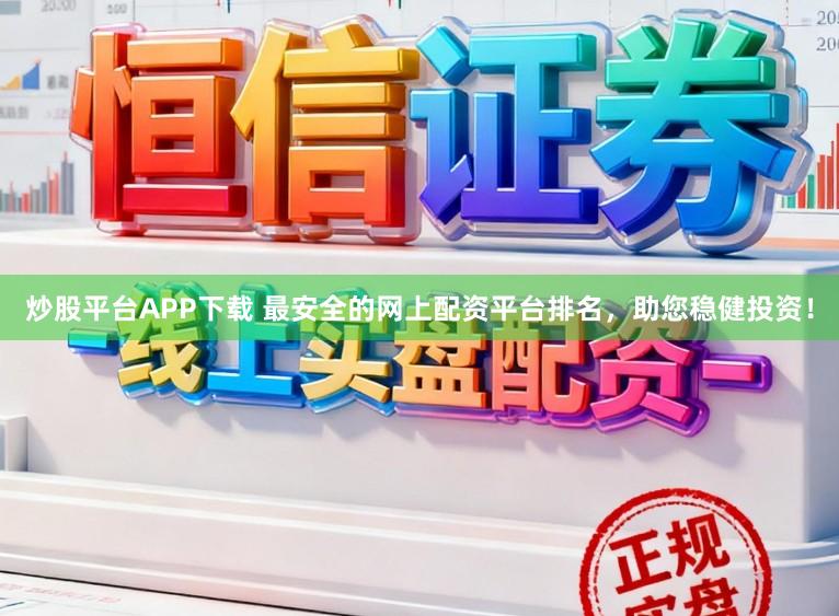 炒股平台APP下载 最安全的网上配资平台排名，助您稳健投资！