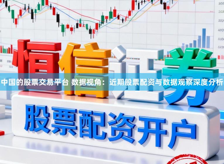 中国的股票交易平台 数据视角：近期股票配资与数据观察深度分析