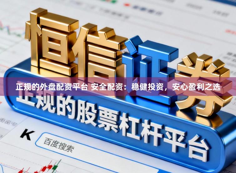 正规的外盘配资平台 安全配资：稳健投资，安心盈利之选