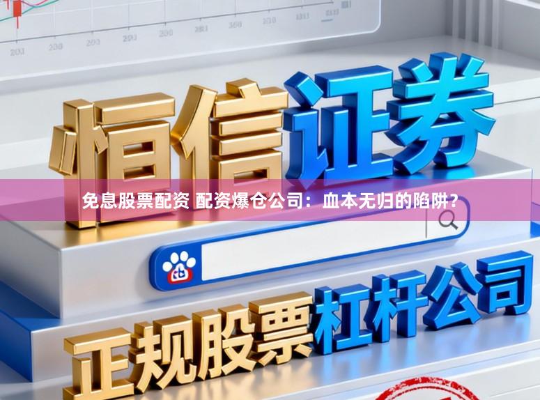 免息股票配资 配资爆仓公司：血本无归的陷阱？