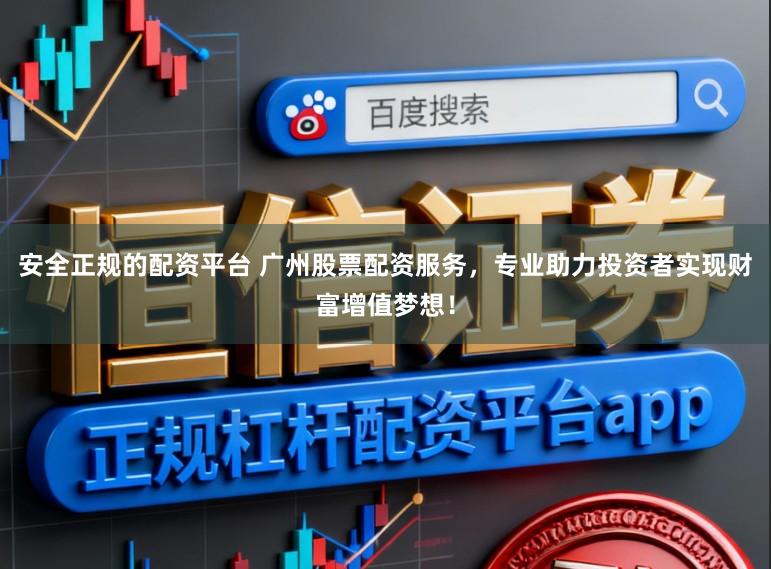安全正规的配资平台 广州股票配资服务，专业助力投资者实现财富增值梦想！