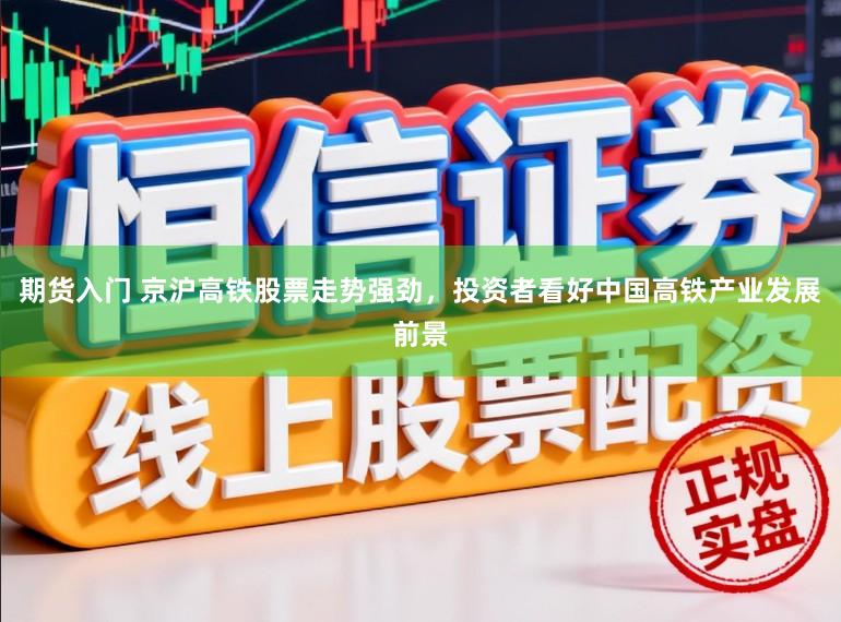 期货入门 京沪高铁股票走势强劲，投资者看好中国高铁产业发展前景