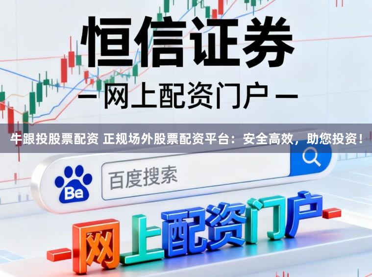牛跟投股票配资 正规场外股票配资平台：安全高效，助您投资！
